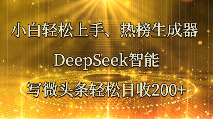 小白轻松上手、热榜生成器 DeepSeek智能写微头条轻松日收200+-资源V站