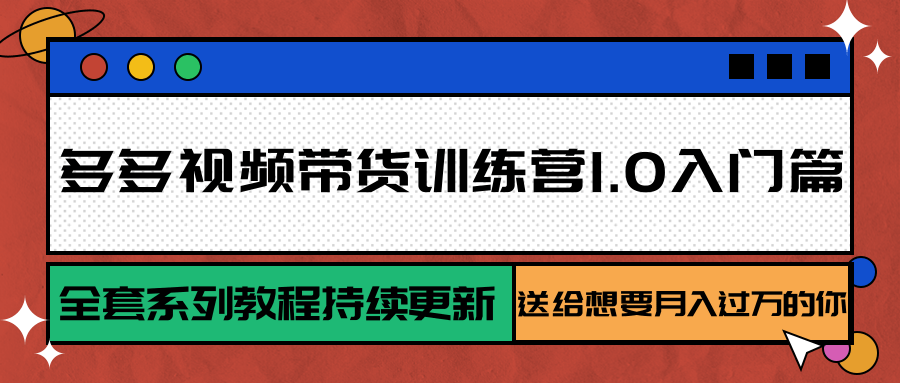 多多视频带货训练营1.0入门篇，全套系列教程持续更新，送给想要月入过万的你-资源V站