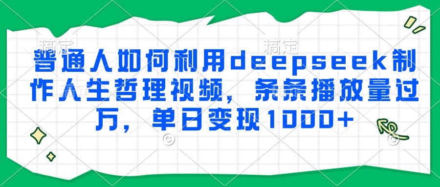 普通人如何利用deepseek制作人生哲理视频，条条播放量过万，单日变现1000+-资源V站