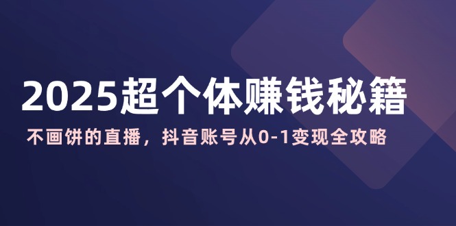 2025超个体赚钱秘籍：不画饼的直播，抖音账号从0-1变现全攻略-资源V站