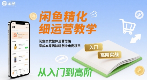 闲鱼精细化运营入门+高阶实战教学，闲鱼卖货整体运营思路，零成本零风险轻创业电商项目-资源V站