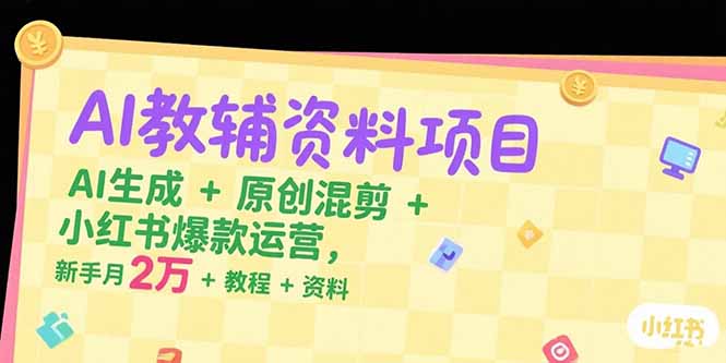 AI教辅资料项目，AI生成+原创混剪+小红书爆款运营，新手月入2万+教程+资料-资源V站