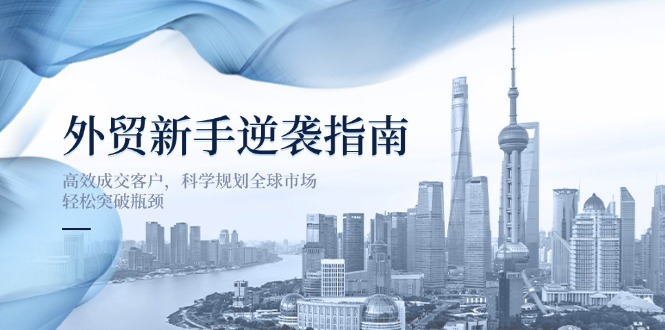 外贸新手逆袭指南：高效成交客户，科学规划全球市场，轻松突破瓶颈-资源V站