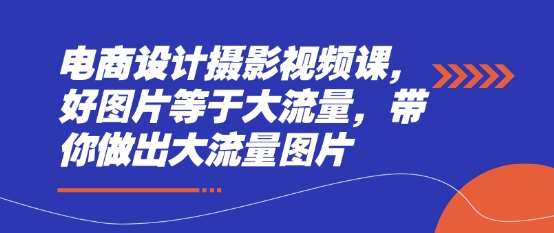 电商设计摄影视频课，好图片等于大流量，带你做出大流量图片-资源V站
