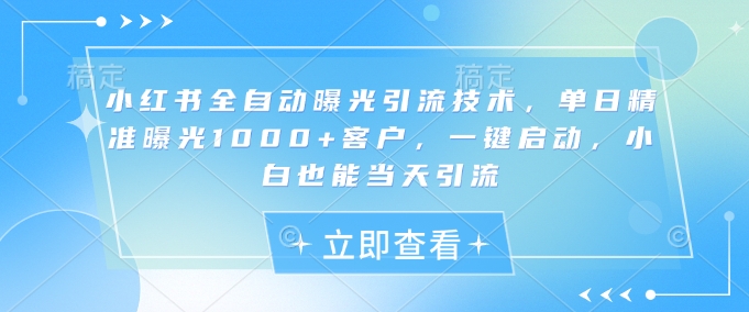 小红书全自动曝光引流技术，单日精准曝光1000+客户，一键启动，小白也能当天引流【揭秘】-资源V站