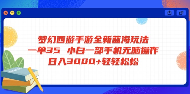 梦幻西游手游全新蓝海玩法 一单35 小白一部手机无脑操作 日入3000+轻轻…-资源V站