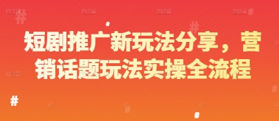 短剧推广新玩法分享，营销话题玩法实操全流程-资源V站