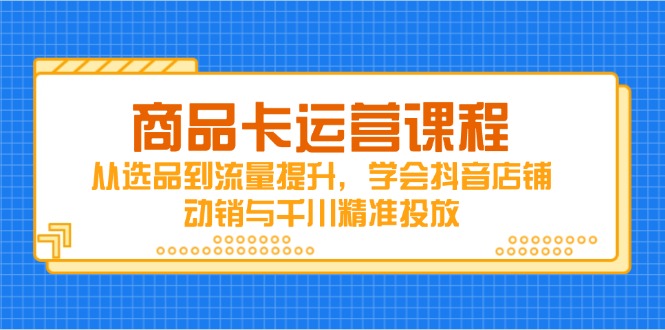 商品卡运营课程，从选品到流量提升，学会抖音店铺动销与千川精准投放-资源V站