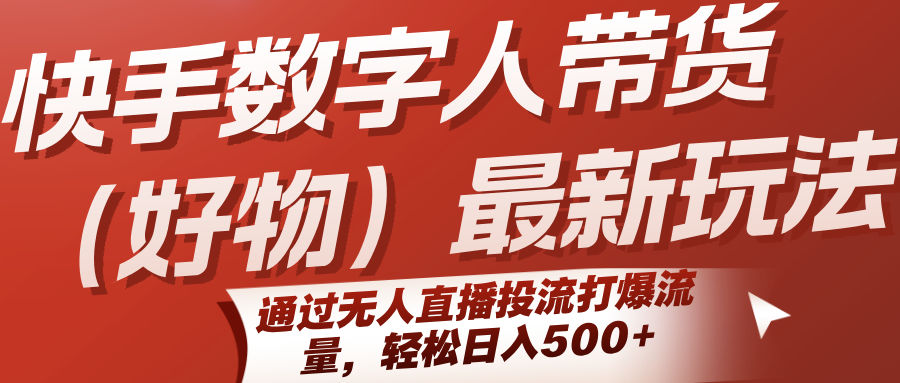 快手数字人带货(好物)最新玩法，通过无人直播投流打爆流量，轻松日入500+-资源V站