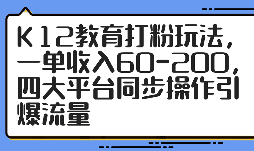 K12教育打粉玩法，一单收入60-200，四大平台同步操作引爆流量-资源V站