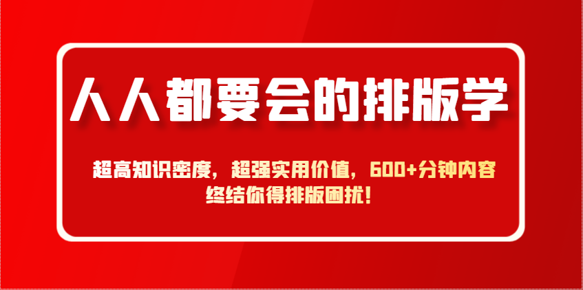 人人都要会的排版学，超高知识密度，超强实用价值，600+分钟内容终结你得排版困扰！-资源V站