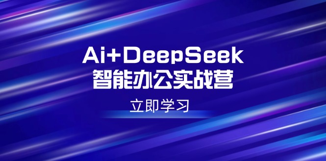 Ai+DeepSeek智能办公实战营：解锁AI写作、设计、PPT等高薪技能-资源V站