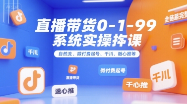 直播带货0~1~99系统实操课，自然流、微付费​起号、千川、随心推等，直播带货全链路完整逻辑-资源V站