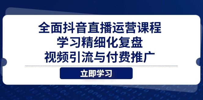 全面抖音直播运营课程，学习精细化复盘、视频引流与付费推广-资源V站