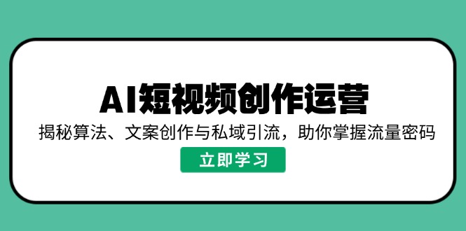 AI短视频创作运营，揭秘算法、文案创作与私域引流，助你掌握流量密码-资源V站