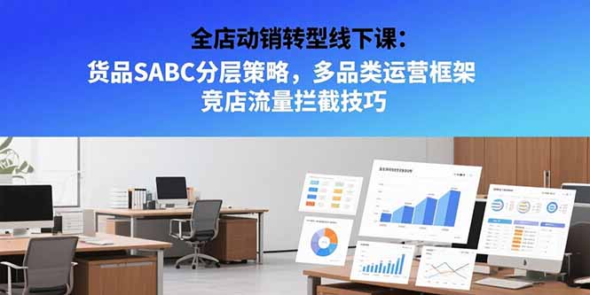 全店动销转型线下课：货品SABC分层策略，多品类运营框架 竞店流量拦截技巧-资源V站