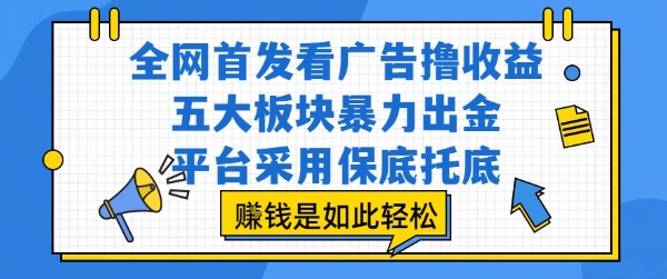 全网首发看广告撸收益，五大板块暴力出金，平台采用保底托底，挣钱是如此轻松作【揭秘】-资源V站