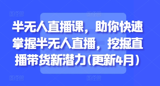 半无人直播课，助你快速掌握半无人直播，挖掘直播带货新潜力(更新8月)-资源V站