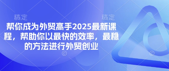 帮你成为外贸高手2025最新课程，帮助你以最快的效率，最稳的方法进行外贸创业-资源V站