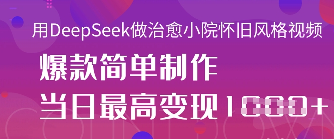 用DeepSeek做治愈小院怀旧风格视频，爆款轻松制作，当日最高变现1k-资源V站