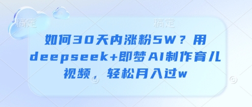 如何30天内涨粉5W？用deepseek+即梦AI制作育儿视频，轻松月入过w-资源V站
