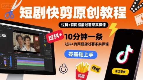 短剧快剪原创教程，10分钟一条，过抖+有同框能过薯条实操课-资源V站