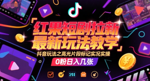 红果短剧拉新最新玩法教学，抖音玩法之高光片段标记实况实操，0粉日入几张-资源V站