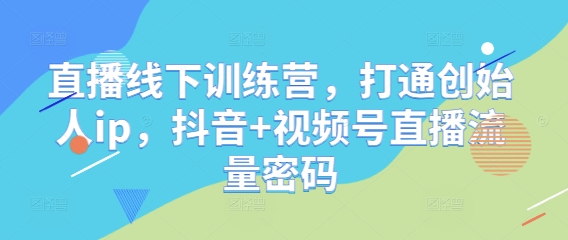直播线下训练营，打通创始人ip，抖音+视频号直播流量密码-资源V站