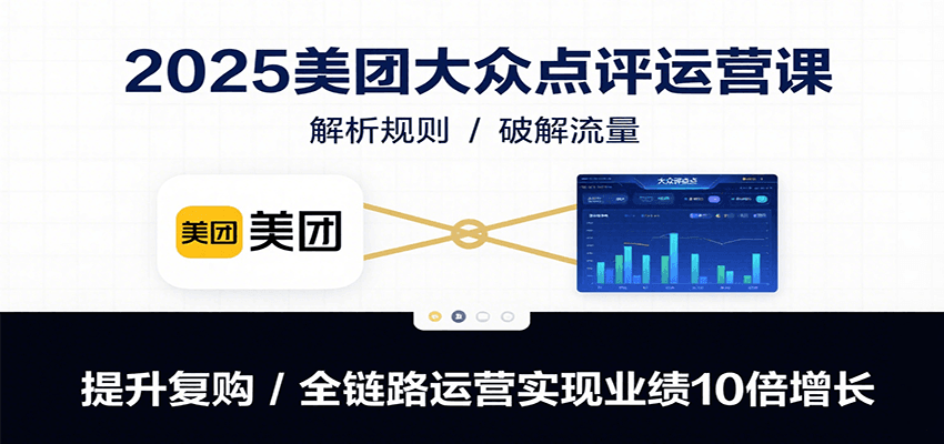 2025美团大众点评运营课：解析规则/破解流量/提升复购/全链路运营实现业绩10倍增长-资源V站