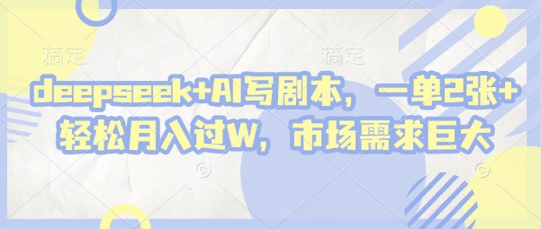 deepseek+AI写剧本，一单2张+ 轻松月入过W，市场需求巨大-资源V站