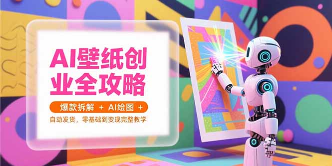 AI壁纸创业全攻略，爆款拆解+AI绘图+自动发货，零基础到变现完整教学-资源V站