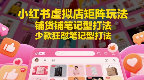 小红书虚拟店矩阵玩法，铺货铺笔记型打法，少款狂怼笔记型打法(更新)-资源V站