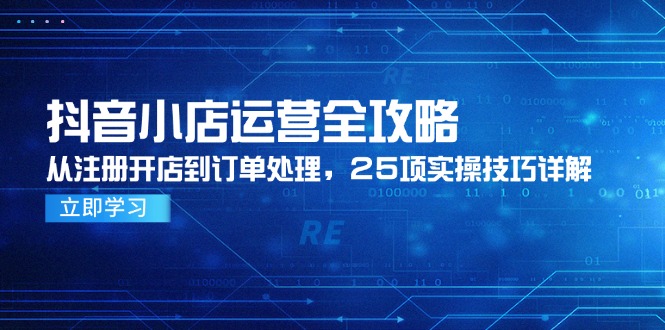 抖音小店运营全攻略，从注册开店到订单处理，25项实操技巧详解-资源V站