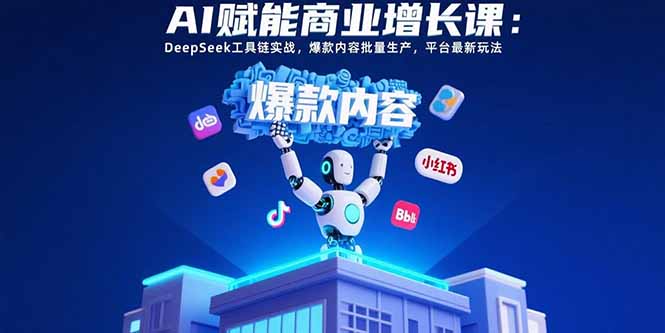 AI赋能商业增长课：DeepSeek工具链实战，爆款内容批量生产，平台最新玩法-资源V站