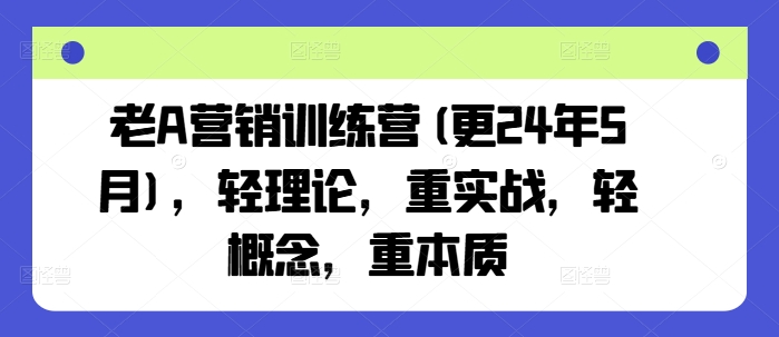 老A营销训练营(更25年7月)，轻理论，重实战，轻概念，重本质-资源V站
