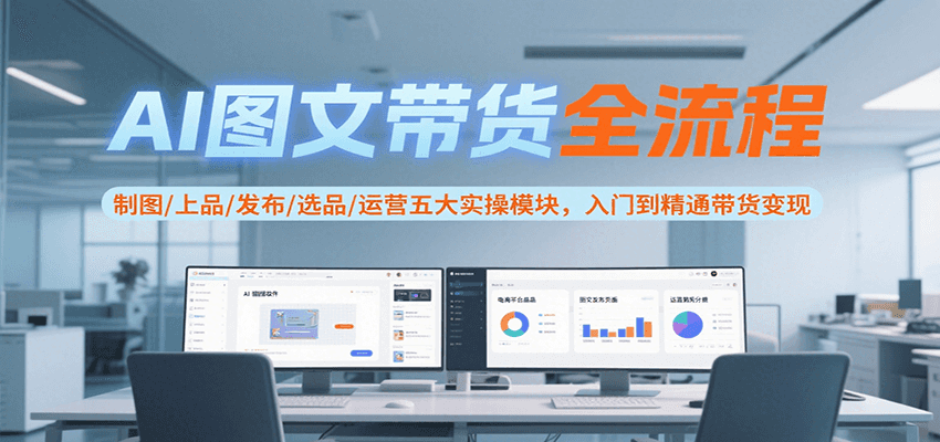 AI图文带货全流程，制图/上品/发布/选品/运营五大实操模块，入门到精通带货变现-资源V站