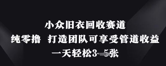 小众旧衣回收赛道，纯零撸 打造团队可享受管道收益，一天轻松3张-资源V站