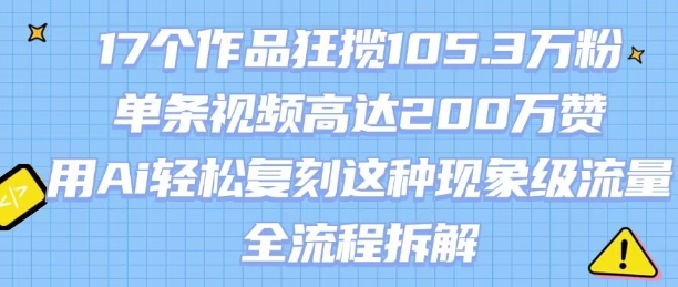 17个作品狂揽105.3W粉，单条视频高达200W赞，用Ai轻松复刻这种现象级流量!(全流程拆解)-资源V站