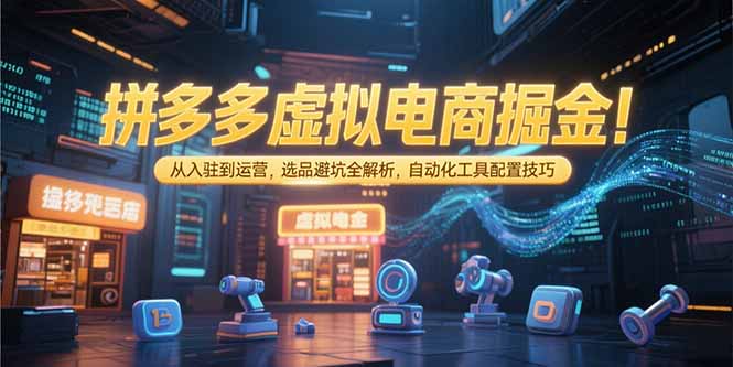 拼多多虚拟电商掘金：从入驻到运营，选品避坑全解析，自动化工具配置技巧-资源V站