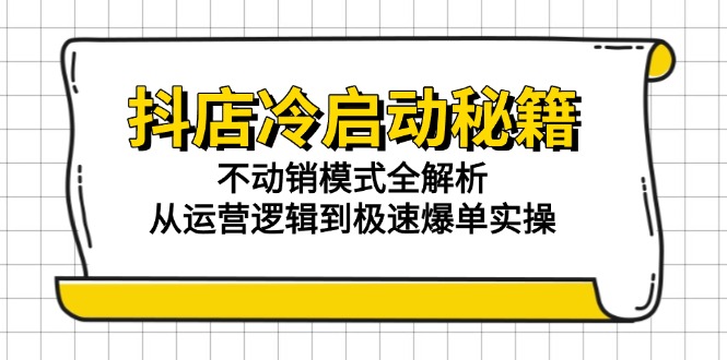 抖店冷启动秘籍：不动销模式全解析，从运营逻辑到极速爆单实操-资源V站