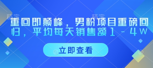 重回即颠峰，男粉项目重磅回归，平均每天销售额1-4W-资源V站