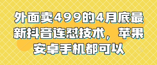 外面卖499的4月底最新抖音连怼技术，苹果安卓手机都可以-资源V站