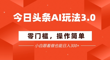 今日头条爆文玩法3.0  配合AI工具轻松矩阵    小白也能日入3张+-资源V站