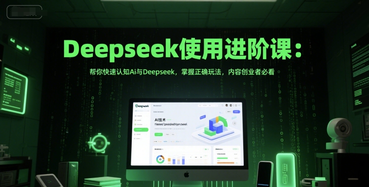 Deepseek使用进阶课：帮你快速认知Ai与Deepseek，掌握正确玩法，内容创业者必看-资源V站