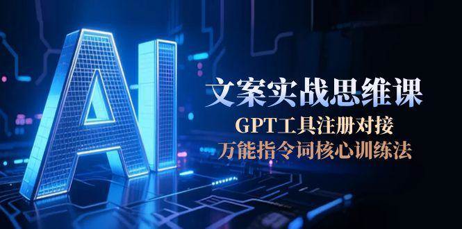 AI文案实战思维课，GPT工具注册对接，万能指令词核心训练法-资源V站