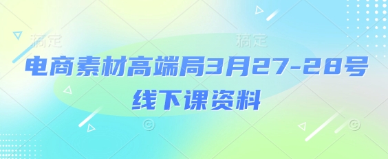电商素材高端局3月27-28号线下课资料，全程场记+100多张ppt图片+重点视频+课程思维导图+录音带字幕-资源V站