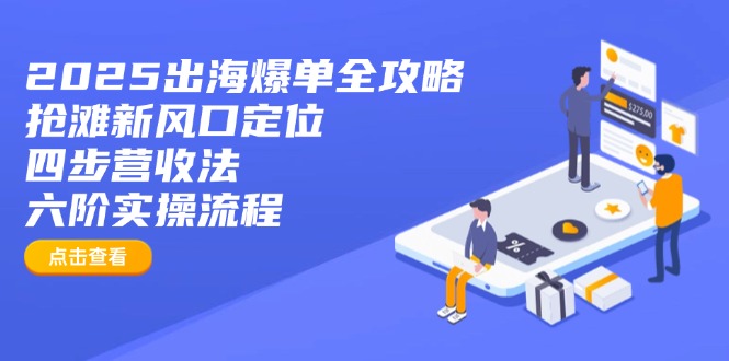 2025出海爆单全攻略：抢滩新风口定位+四步营收法+六阶实操流程-小哥网