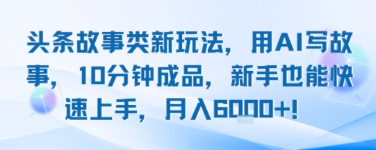 头条故事类新玩法，用AI写故事，10分钟成品，新手也能快速上手，月入6k+-资源V站
