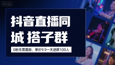 抖音直播同城搭子群，0粉无需露脸，单价19.9，一天进群100人-资源V站