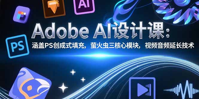 Adobe AI设计课：涵盖PS创成式填充，萤火虫三核心模块，视频音频延长技术-资源V站